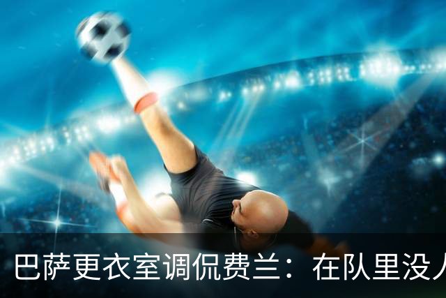 巴萨更衣室调侃费兰：在队里没人能享有更多机会